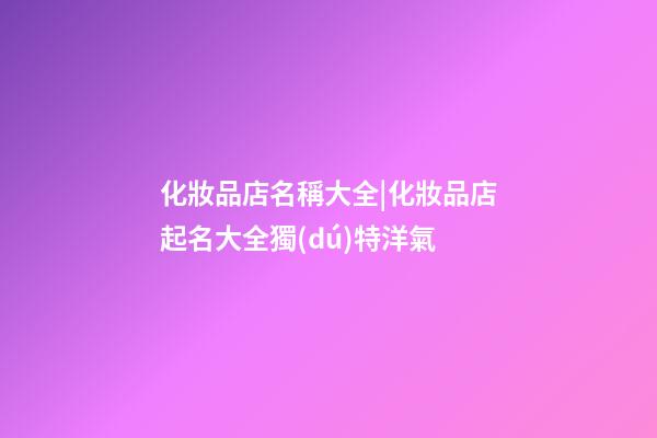 化妝品店名稱大全|化妝品店起名大全獨(dú)特洋氣-第1張-店鋪起名-玄機(jī)派